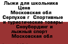 Лыжи для школьника › Цена ­ 2 000 - Московская обл., Серпухов г. Спортивные и туристические товары » Сноубординг и лыжный спорт   . Московская обл.